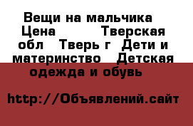 Вещи на мальчика › Цена ­ 200 - Тверская обл., Тверь г. Дети и материнство » Детская одежда и обувь   